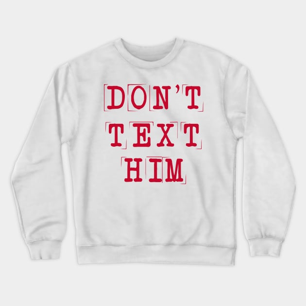 Don't Text Him Crewneck Sweatshirt by frickinferal